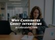 WHY CANDIDATES GHOST INTERVIEWS